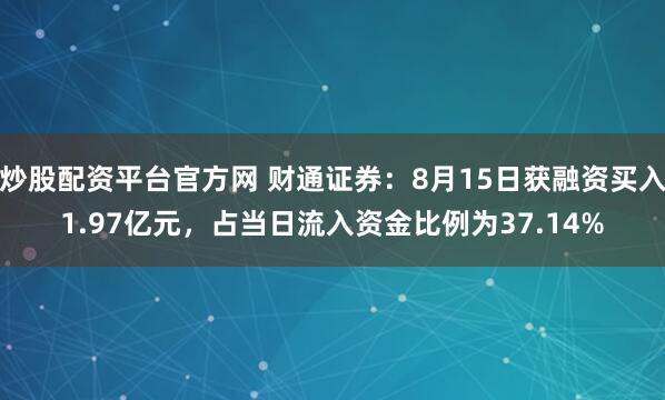 炒股配资平台官方网 财通证券：8月15日获融资买入1.97亿元，占当日流入资金比例为37.14%