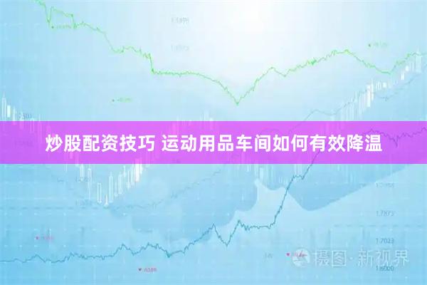 炒股配资技巧 运动用品车间如何有效降温